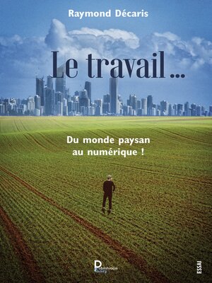 cover image of Le travail .... Du monde paysan au numérique !